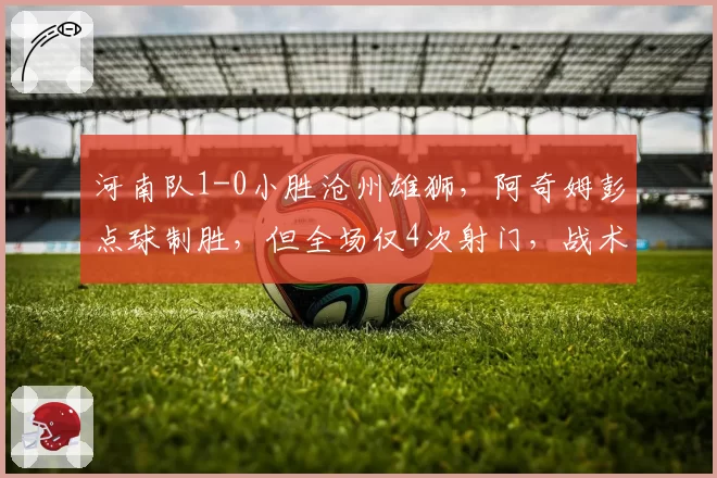 河南队1-0小胜沧州雄狮，阿奇姆彭点球制胜，但全场仅4次射门，战术过于保守？