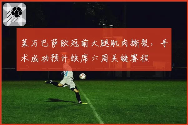 莱万巴萨欧冠前大腿肌肉撕裂，手术成功预计缺席六周关键赛程