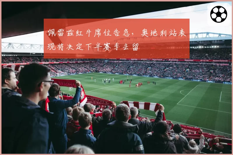 佩雷兹红牛席位告急，奥地利站表现将决定下半赛季去留