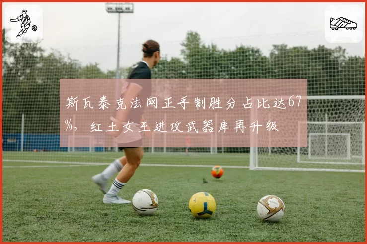 斯瓦泰克法网正手制胜分占比达67%，红土女王进攻武器库再升级