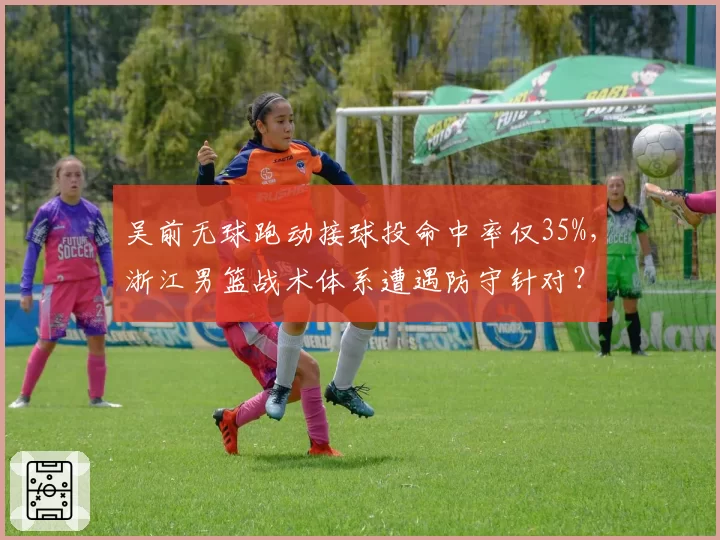 吴前无球跑动接球投命中率仅35%,浙江男篮战术体系遭遇防守针对?