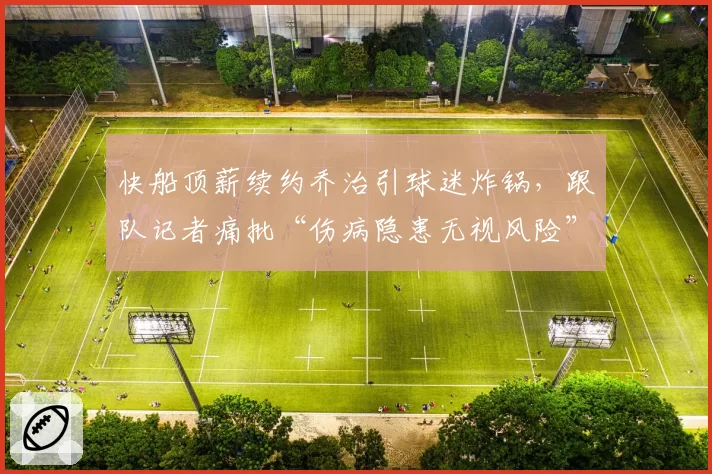 快船顶薪续约乔治引球迷炸锅，跟队记者痛批“伤病隐患无视风险”