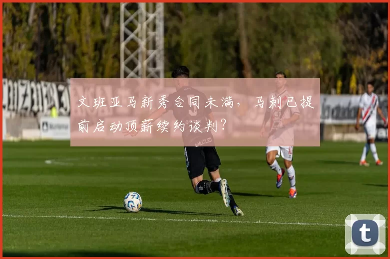 文班亚马新秀合同未满，马刺已提前启动顶薪续约谈判？