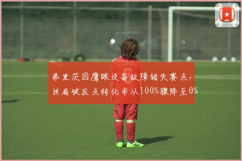 弗里茨因鹰眼设备故障错失赛点,该局破发点转化率从100%骤降至0%
