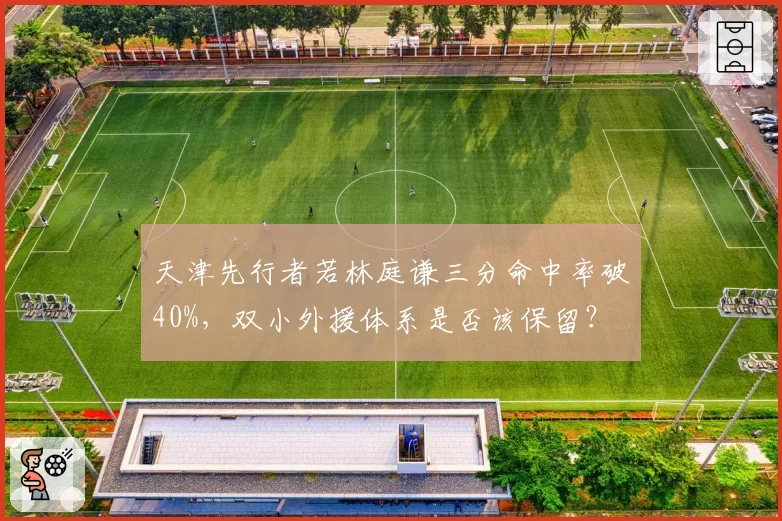 天津先行者若林庭谦三分命中率破40%，双小外援体系是否该保留？