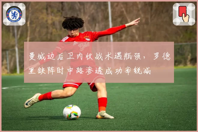 曼城边后卫内收战术遇瓶颈，罗德里缺阵时中路渗透成功率锐减