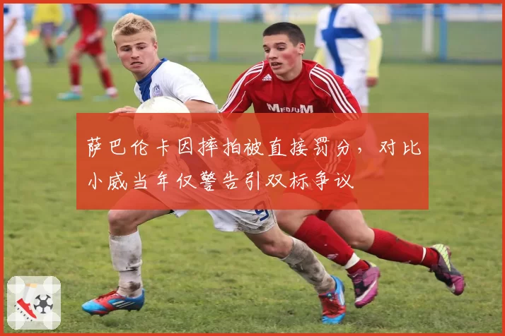 萨巴伦卡因摔拍被直接罚分，对比小威当年仅警告引双标争议