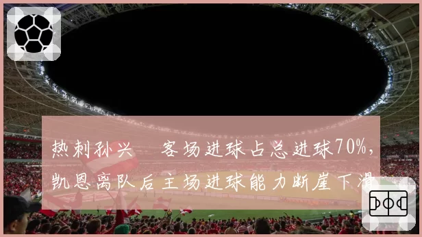 热刺孙兴慜客场进球占总进球70%,凯恩离队后主场进球能力断崖下滑