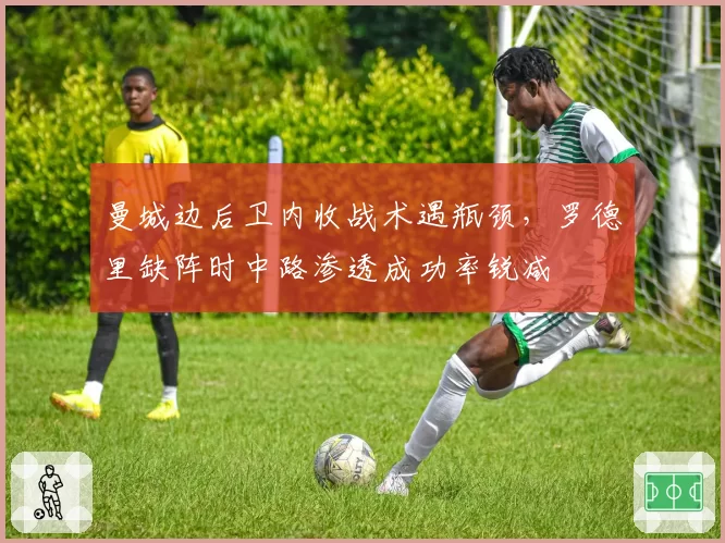 曼城边后卫内收战术遇瓶颈，罗德里缺阵时中路渗透成功率锐减