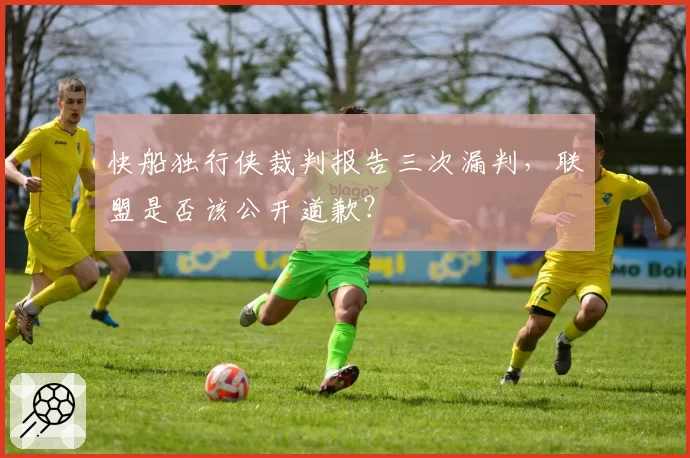 快船独行侠裁判报告三次漏判，联盟是否该公开道歉？