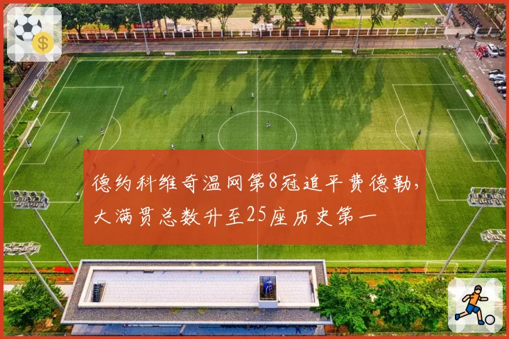 德约科维奇温网第8冠追平费德勒，大满贯总数升至25座历史第一
