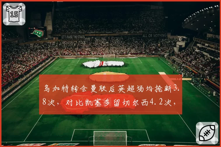 乌加特转会曼联后英超场均抢断3.8次,对比凯塞多留切尔西4.2次,蓝军后腰仍占优
