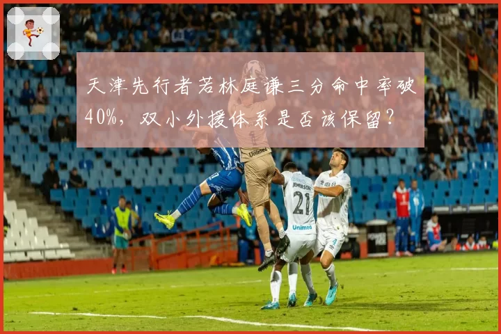 天津先行者若林庭谦三分命中率破40%，双小外援体系是否该保留？